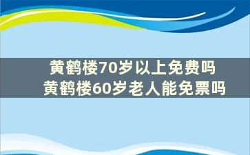 黄鹤楼70岁以上免费吗 黄鹤楼60岁老人能免票吗